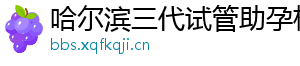 哈尔滨三代试管助孕机构	